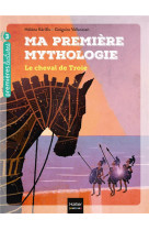 Ma premiere mythologie - t04 - ma premiere mythologie - le cheval de troie cp/ce1 6/7 ans