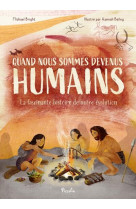 Quand nous sommes devenus humains. - la fascinante histoire de notre evolution