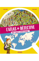 L'atlas du detective - mene l'enquete autour du monde - mene l'enquete autour du monde !