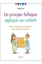 Les principes tolteques appliques aux enfants - pour un mode de vie en harmonie avec soi-meme et les