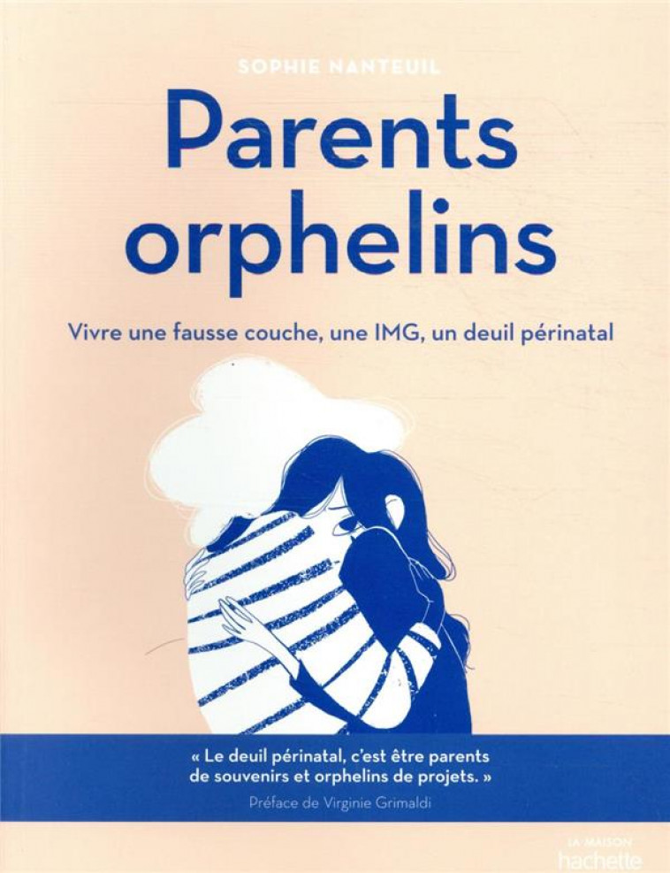 PARENTS ORPHELINS - VIVRE UNE FAUSSE COUCHE, UNE IMG, UN DEUIL PERINATAL - NANTEUIL SOPHIE - HACHETTE PRAT