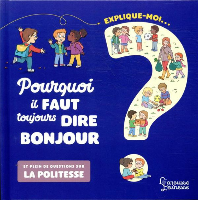 EXPLIQUE MOI  POURQUOI IL FAUT TOUJOURS DIRE BONJOUR - ET PLEIN DE QUESTIONS SUR LA POLITESSE - BESSON/VANHOOF - LAROUSSE