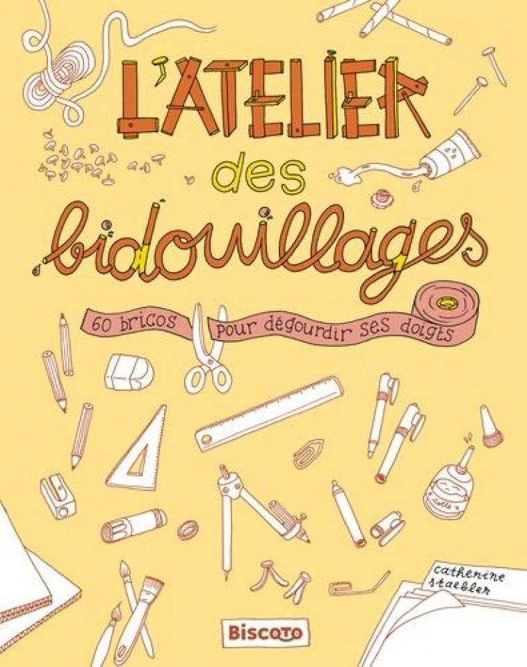 L-ATELIER DES BIDOUILLAGES  60 BRICOS POUR DEGOURDIR SES DOIGTS - STAEBLER CATHERINE - BISCOTO