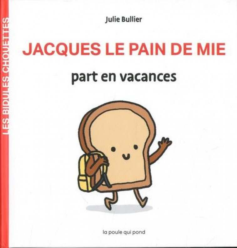 LES BIDULES CHOUETTES - JACQUES LE PAIN DE MIE PART EN VACANCES - BULLIER JULIE - POULE QUI POND