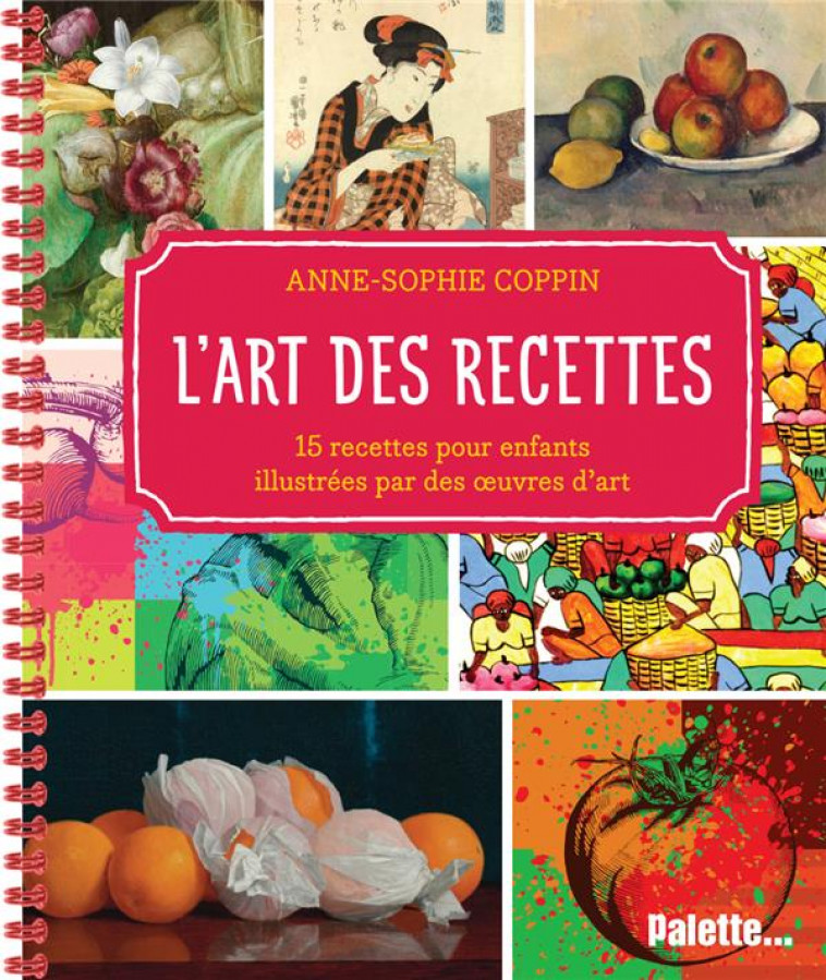 L-ART DES RECETTES - 15 RECETTES POUR ENFANTS ILLUSTREES AVEC DES OEUVRES D ART - COPPIN ANNE-SOPHIE - PALETTE