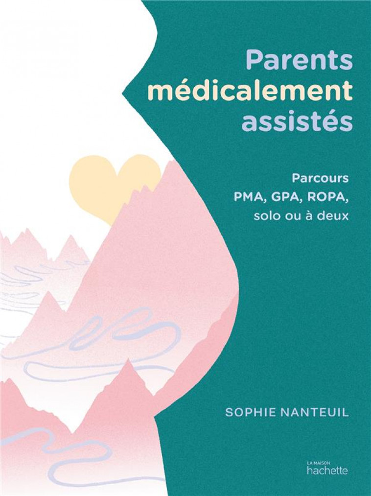 PARENTS MEDICALEMENT ASSISTES - PARCOURS PMA, GPA, ROPA, SOLO OU A DEUX - NANTEUIL SOPHIE - HACHETTE