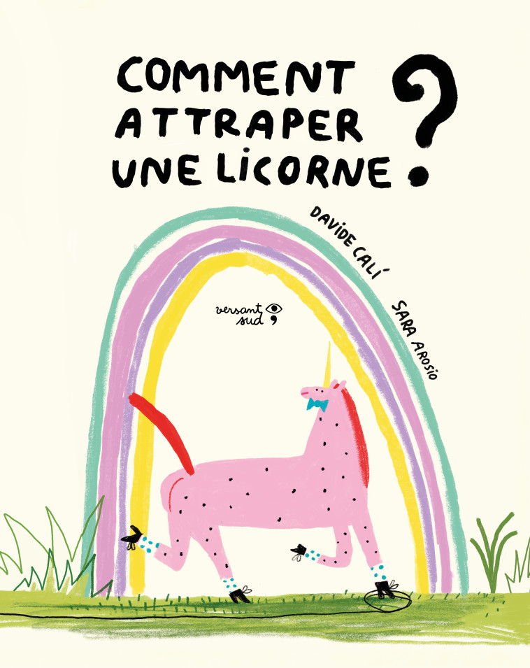 Comment attraper une licorne ? - Davide Cali, Sara Arosio, Aude Pasquier - VERSANT SUD J