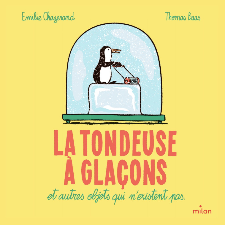 La tondeuse à glaçons et autres objets qui n'existent pas - Emilie CHAZERAND, Thomas Baas - MILAN